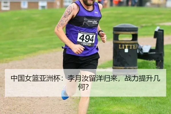 中国女篮亚洲杯：李月汝留洋归来，战力提升几何？